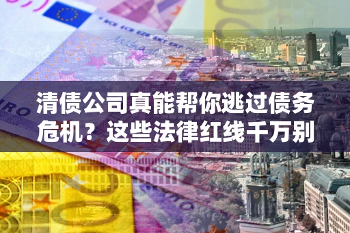 北京清债公司真能帮你逃过债务危机？这些法律红线千万别踩