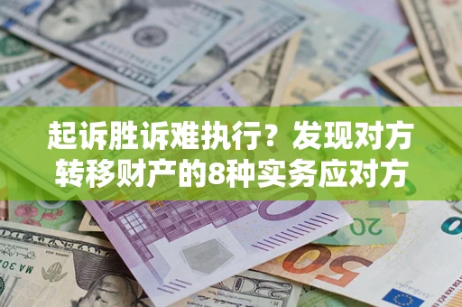 北京起诉胜诉难执行？发现对方转移财产的8种实务应对方案