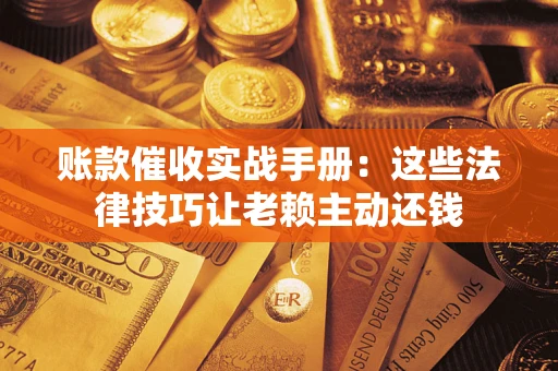 北京账款催收实战手册：这些法律技巧让老赖主动还钱