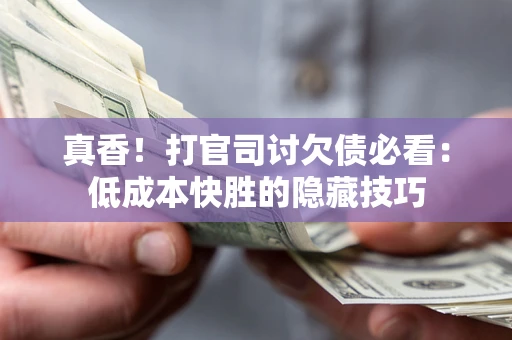 北京真香！打官司讨欠债必看：低成本快胜的隐藏技巧