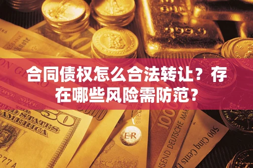 北京合同债权怎么合法转让？存在哪些风险需防范？