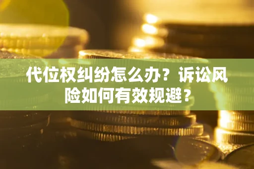 北京代位权纠纷怎么办？诉讼风险如何有效规避？