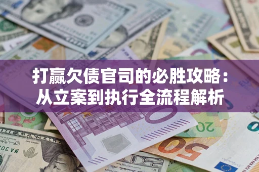 北京打赢欠债官司的必胜攻略：从立案到执行全流程解析