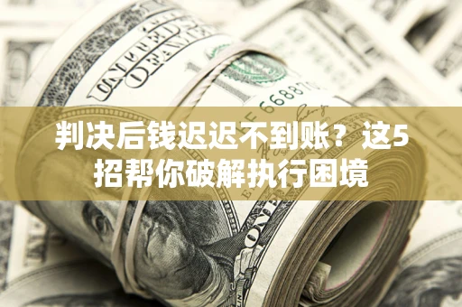 北京判决后钱迟迟不到账？这5招帮你破解执行困境