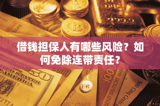 北京借钱担保人有哪些风险？如何免除连带责任？
