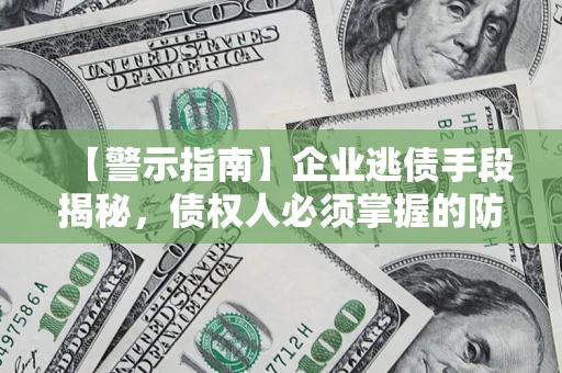 北京【警示指南】企业逃债手段揭秘，债权人必须掌握的防坑宝典