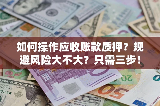北京如何操作应收账款质押？规避风险大不大？只需三步！