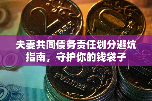北京夫妻共同债务责任划分避坑指南，守护你的钱袋子