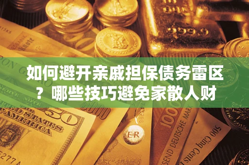 北京如何避开亲戚担保债务雷区？哪些技巧避免家散人财
