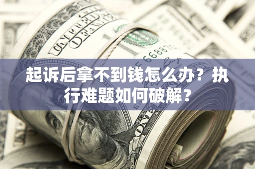 北京起诉后拿不到钱怎么办?执行难题如何破解? 北京起诉后拿不到钱怎么办?执行难题如何破解?
