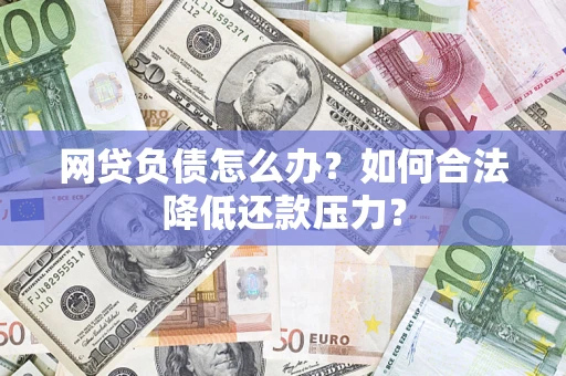 北京网贷负债怎么办？如何合法降低还款压力？