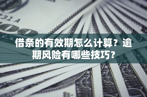 北京借条的有效期怎么计算？逾期风险有哪些技巧？