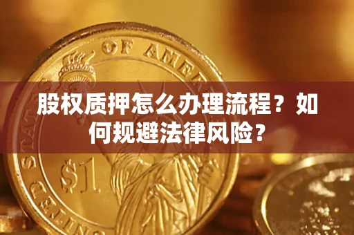 北京股权质押怎么办理流程？如何规避法律风险？