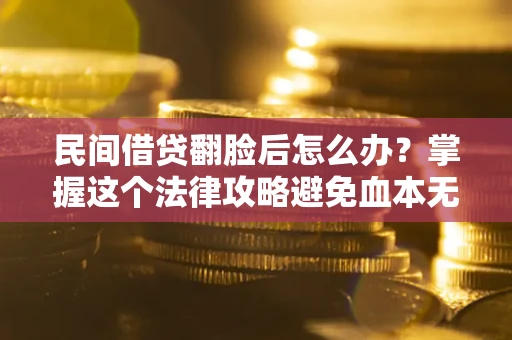 北京民间借贷翻脸后怎么办？掌握这个法律攻略避免血本无归