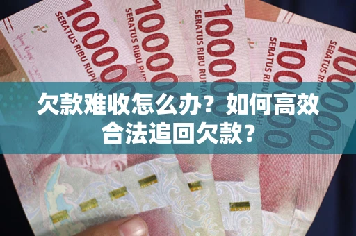北京欠款难收怎么办？如何高效合法追回欠款？