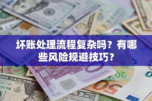 北京坏账处理流程复杂吗？有哪些风险规避技巧？