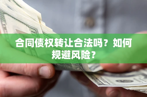 北京合同债权转让合法吗？如何规避风险？