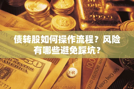 北京债转股如何操作流程?风险有哪些避免踩坑? 北京债转股如何操作流程?风险有哪些避免踩坑?