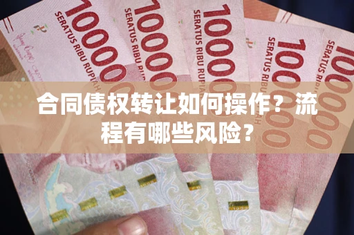 北京合同债权转让如何操作？流程有哪些风险？