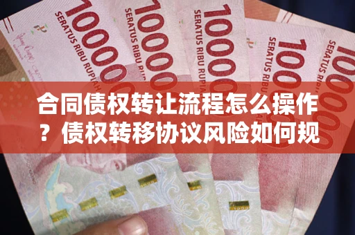 北京合同债权转让流程怎么操作？债权转移协议风险如何规避？