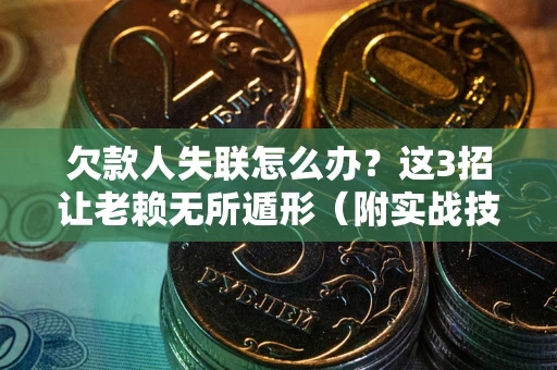 北京欠款人失联怎么办？这3招让老赖无所遁形（附实战技巧）