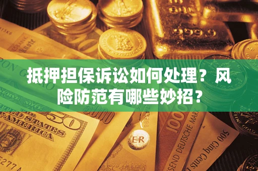 北京抵押担保诉讼如何处理？风险防范有哪些妙招？