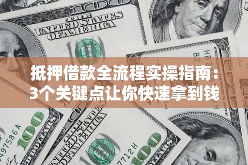 北京抵押借款全流程实操指南：3个关键点让你快速拿到钱