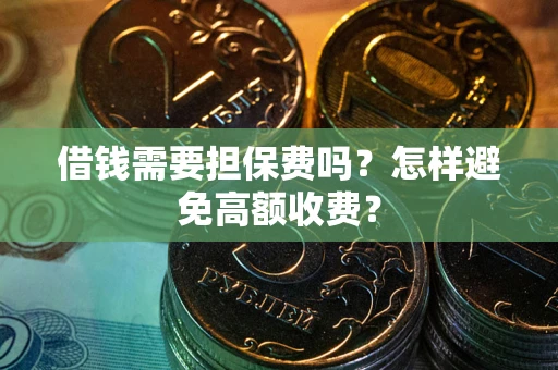 北京借钱需要担保费吗？怎样避免高额收费？