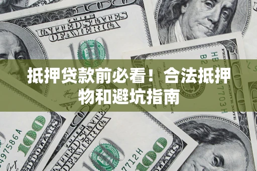 北京抵押贷款前必看！合法抵押物和避坑指南
