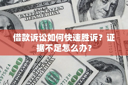 北京借款诉讼如何快速胜诉？证据不足怎么办？