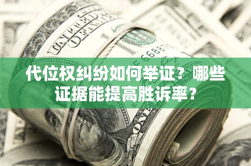 北京代位权纠纷如何举证？哪些证据能提高胜诉率？