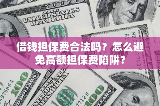 北京借钱担保费合法吗？怎么避免高额担保费陷阱？