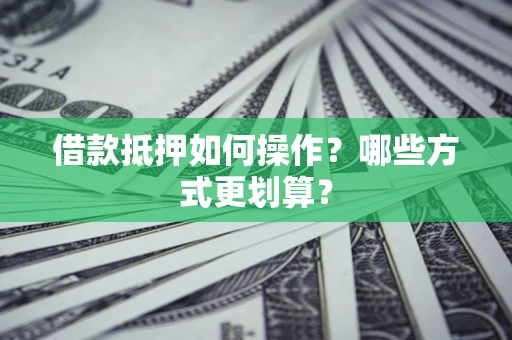北京借款抵押如何操作？哪些方式更划算？