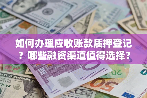 北京如何办理应收账款质押登记？哪些融资渠道值得选择？