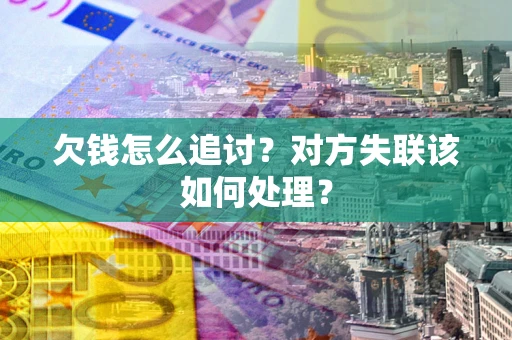 北京欠钱怎么追讨？对方失联该如何处理？