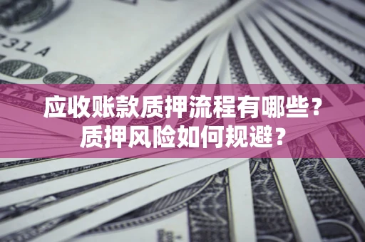 北京应收账款质押流程有哪些？质押风险如何规避？