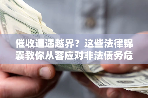 北京催收遭遇越界？这些法律锦囊教你从容应对非法债务危机