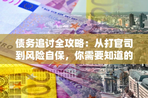 北京债务追讨全攻略：从打官司到风险自保，你需要知道的法律智慧