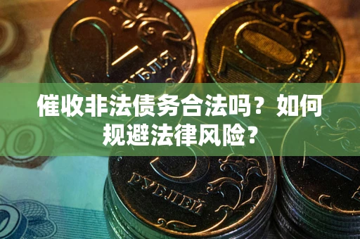 北京催收非法债务合法吗？如何规避法律风险？