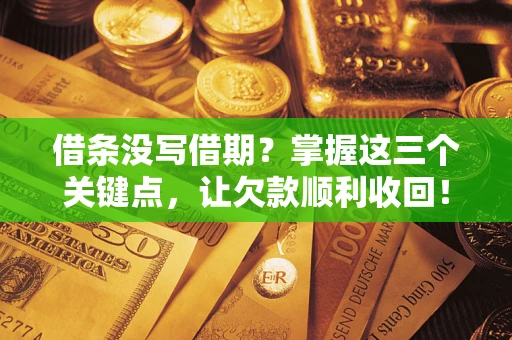 北京借条没写借期？掌握这三个关键点，让欠款顺利收回！