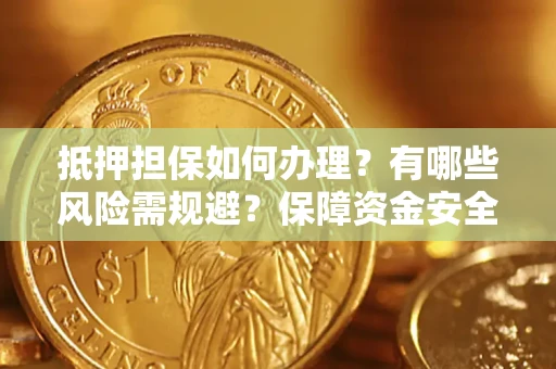 北京抵押担保如何办理？有哪些风险需规避？保障资金安全