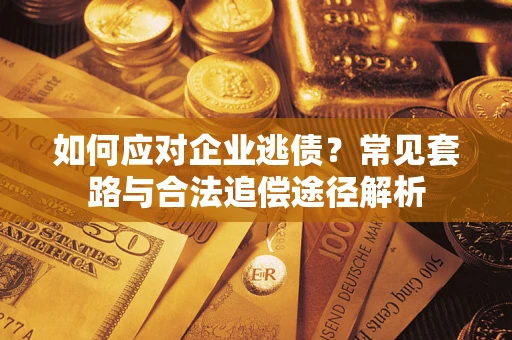 北京如何应对企业逃债？常见套路与合法追偿途径解析