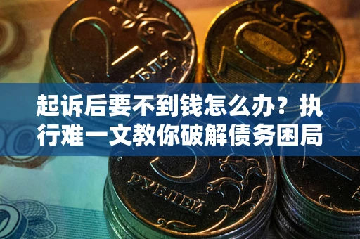 北京起诉后要不到钱怎么办？执行难一文教你破解债务困局