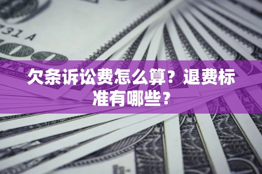 北京欠条诉讼费怎么算？退费标准有哪些？