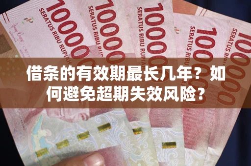 北京借条的有效期最长几年？如何避免超期失效风险？