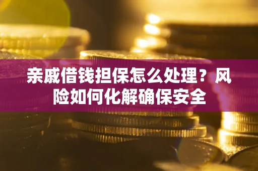 北京亲戚借钱担保怎么处理？风险如何化解确保安全