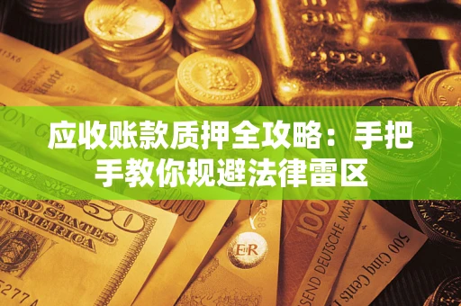 北京应收账款质押全攻略：手把手教你规避法律雷区