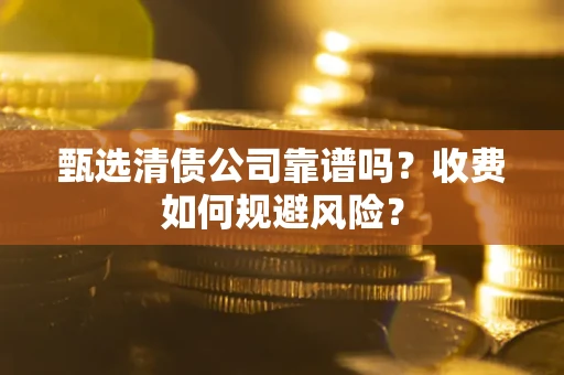 北京甄选清债公司靠谱吗？收费如何规避风险？