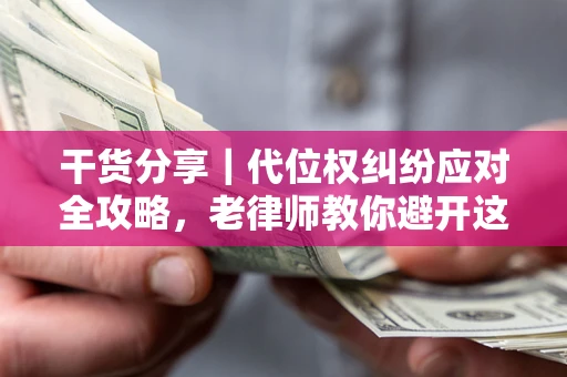 北京干货分享｜代位权纠纷应对全攻略，老律师教你避开这5大雷区