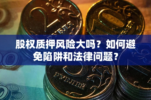 北京股权质押风险大吗？如何避免陷阱和法律问题？